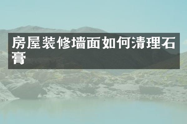 房屋装修墙面如何清理石膏