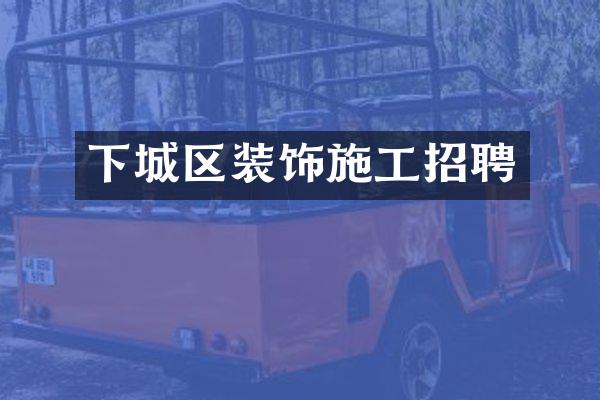 下城区装饰施工招聘