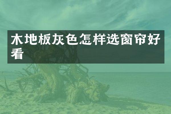 木地板灰色怎样选窗帘好看
