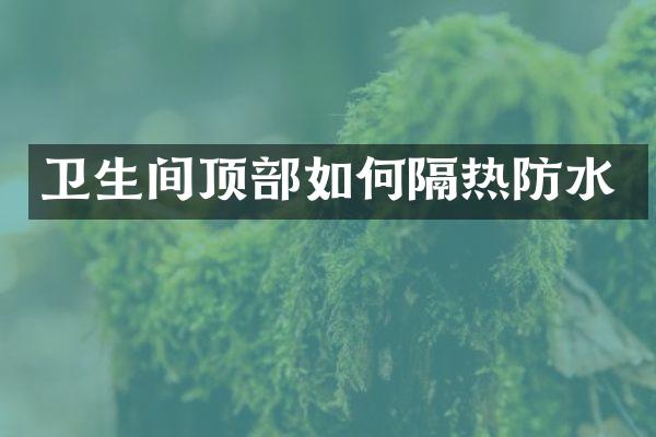 卫生间顶部如何隔热防水