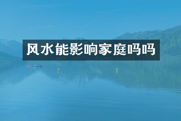 风水能影响家庭吗吗