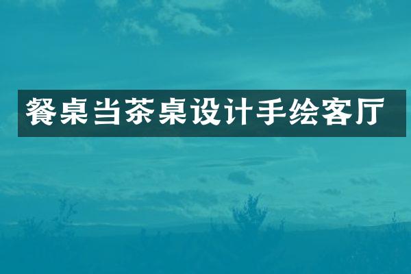 餐桌当茶桌设计手绘客厅