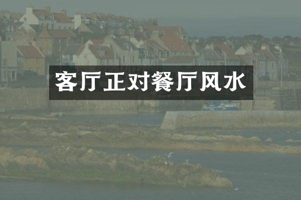 客厅正对餐厅风水