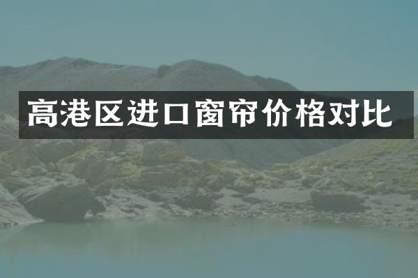 高港区进口窗帘价格对比