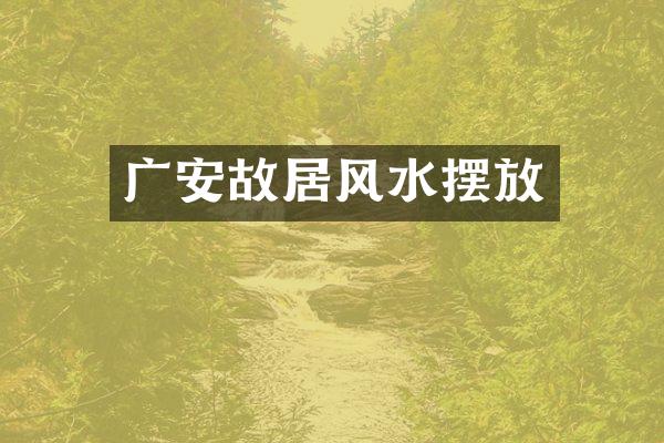 广安故居风水摆放