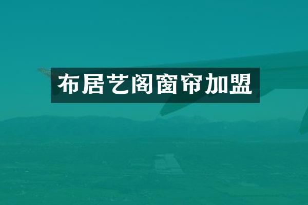 布居艺阁窗帘加盟
