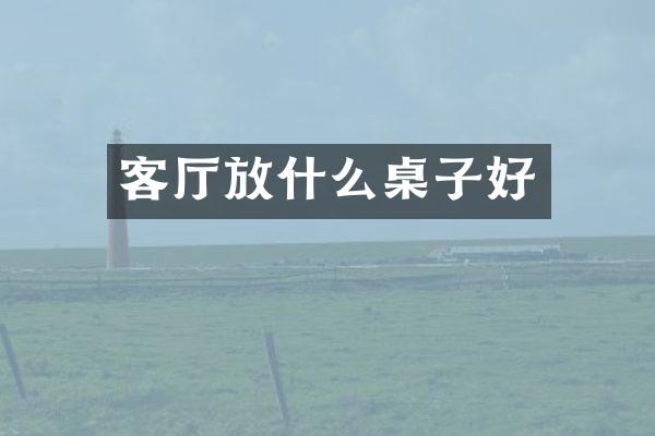 客厅放什么桌子好