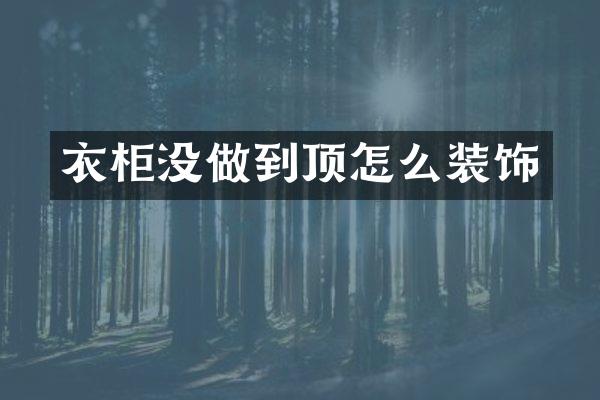衣柜没做到顶怎么装饰