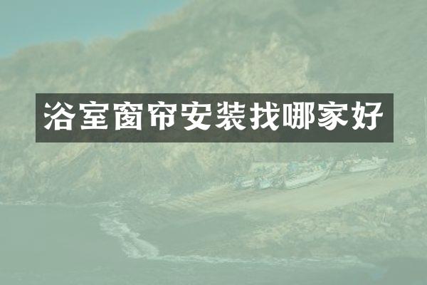 浴室窗帘安装找哪家好