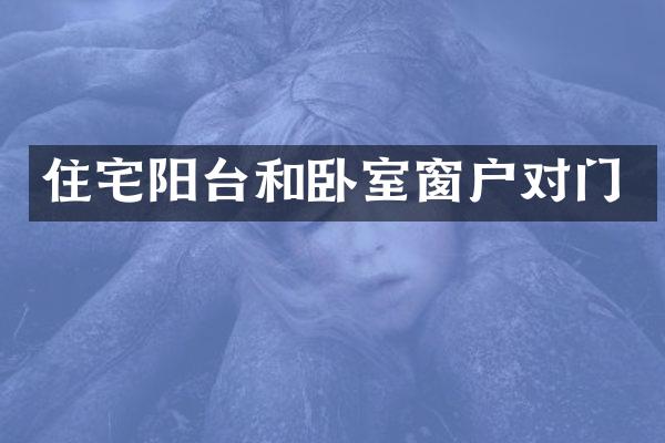 住宅阳台和卧室窗户对门