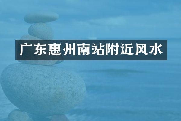 广东惠州南站附近风水