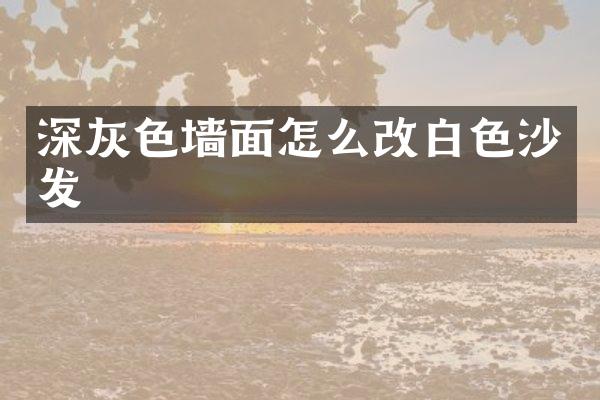 深灰色墙面怎么改白色沙发