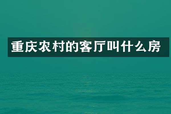 重庆农村的客厅叫什么房