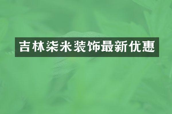 吉林柒米装饰最新优惠