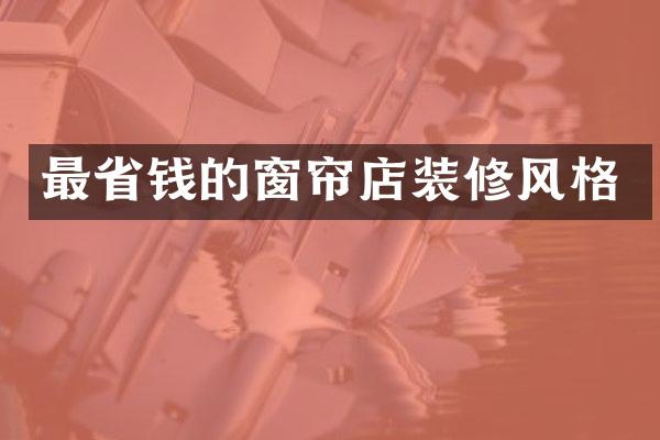 最省钱的窗帘店装修风格