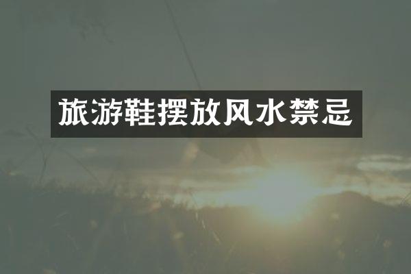 旅游鞋摆放风水禁忌