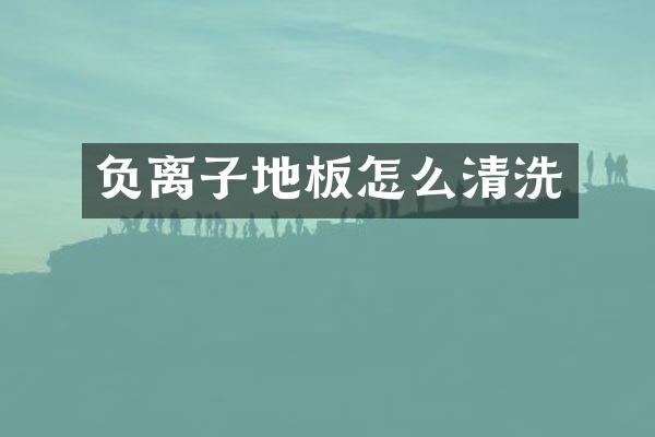 负离子地板怎么清洗