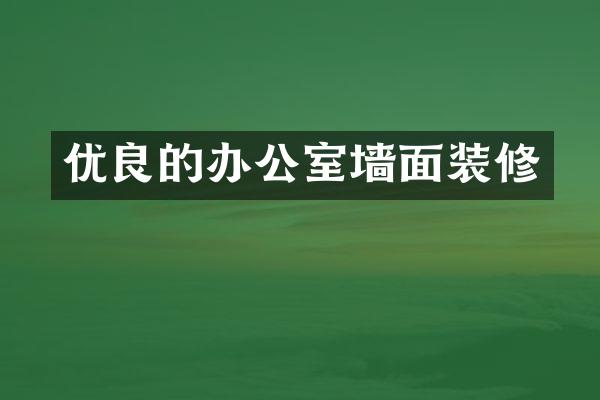优良的办公室墙面装修