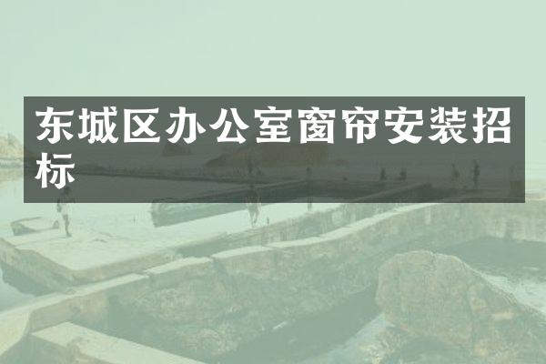 东城区办公室窗帘安装招标