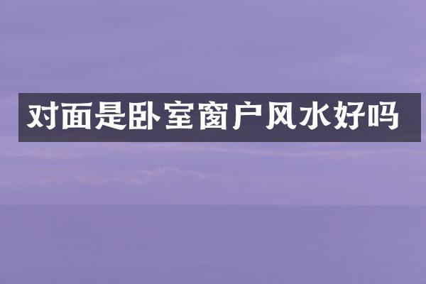 对面是卧室窗户风水好吗