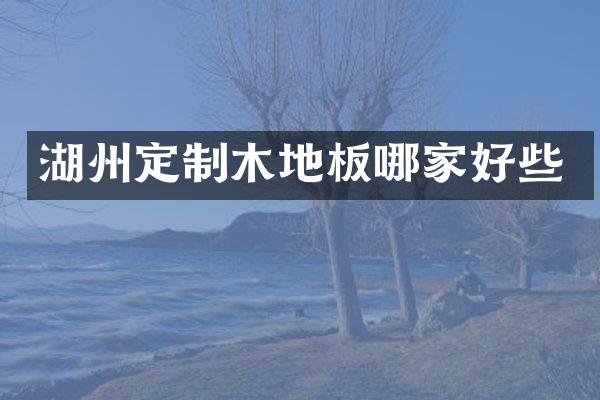 湖州定制木地板哪家好些