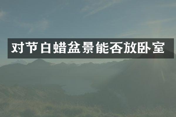 对节白蜡盆景能否放卧室