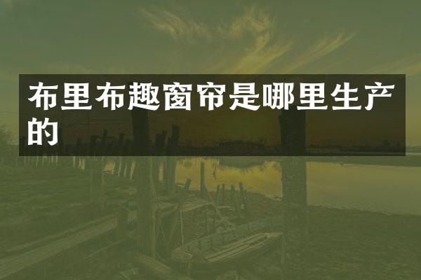 布里布趣窗帘是哪里生产的