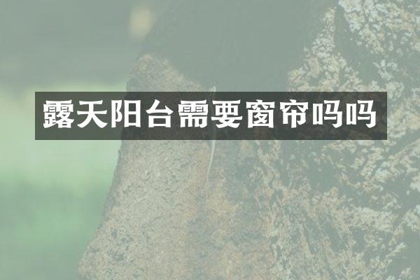 露天阳台需要窗帘吗吗