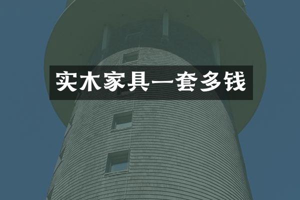 实木家具一套多钱