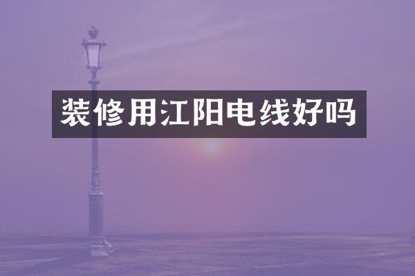 装修用江阳电线好吗