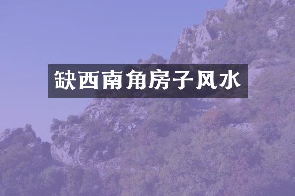 缺西南角房子风水