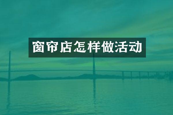 窗帘店怎样做活动
