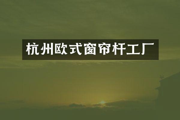 杭州欧式窗帘杆工厂