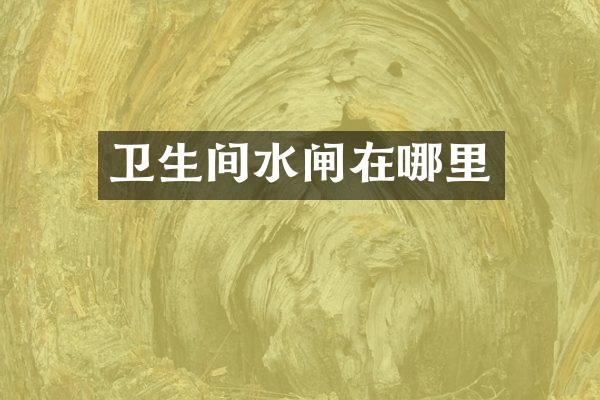 卫生间水闸在哪里