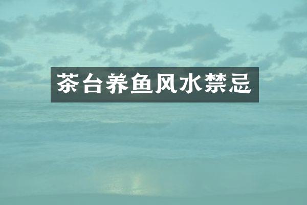 茶台养鱼风水禁忌