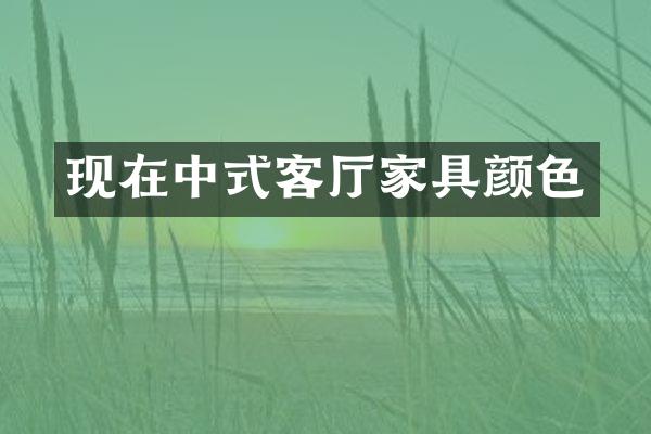现在中式客厅家具颜色