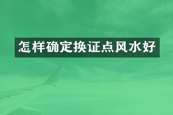 怎样确定换证点风水好