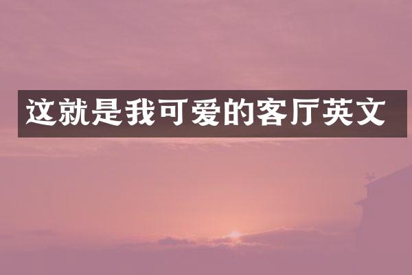 这就是我可爱的客厅英文
