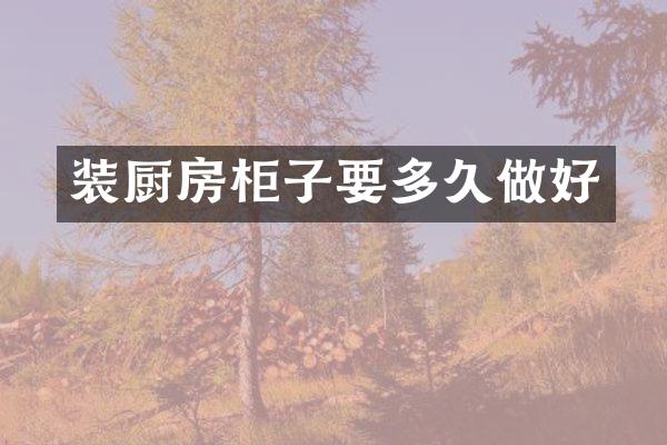装厨房柜子要多久做好