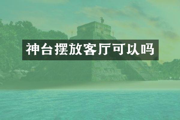 神台摆放客厅可以吗