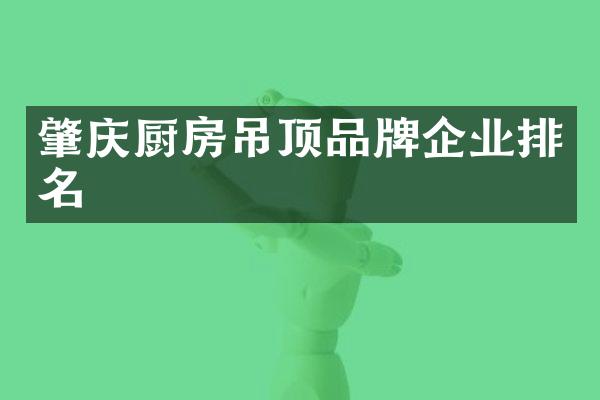 肇庆厨房吊顶品牌企业排名