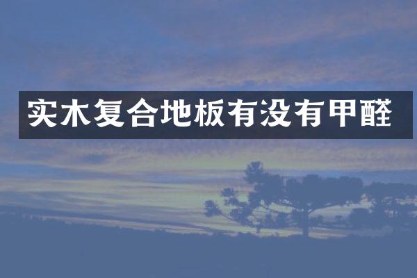 实木复合地板有没有甲醛