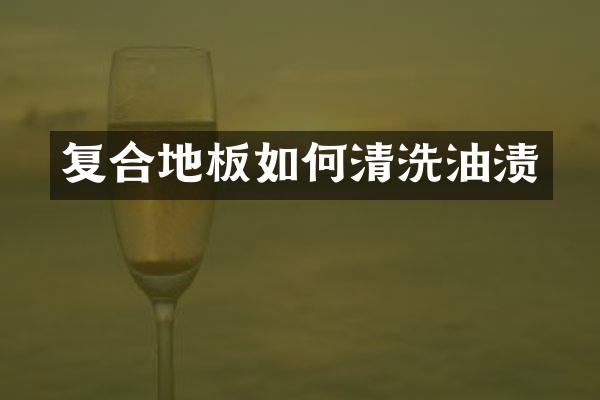 复合地板如何清洗油渍