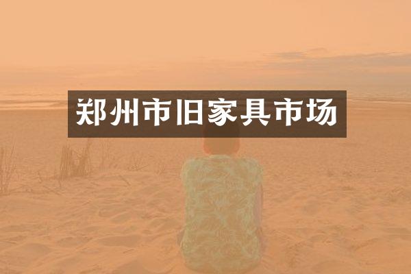郑州市旧家具市场