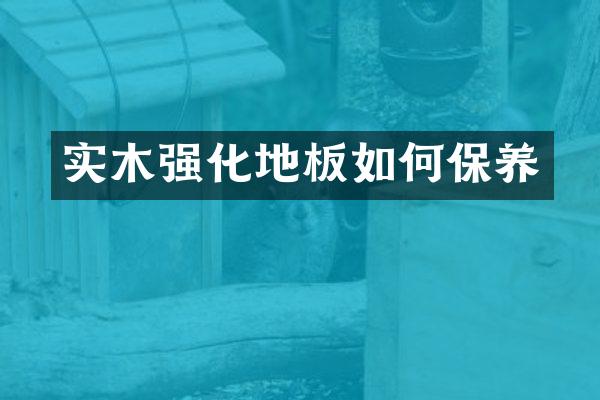 实木强化地板如何保养