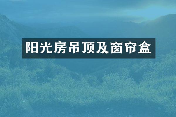 阳光房吊顶及窗帘盒
