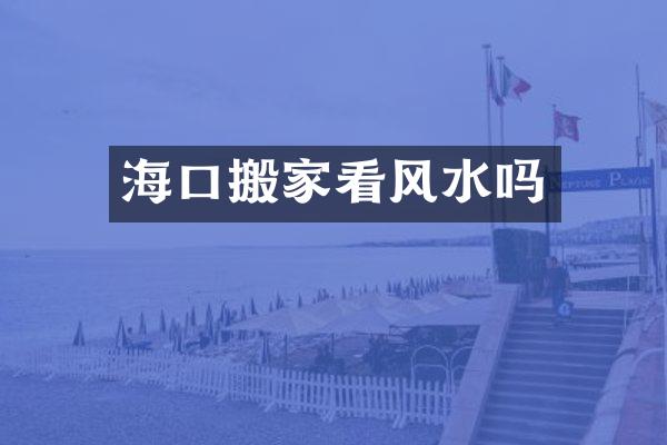 海口搬家看风水吗