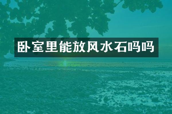 卧室里能放风水石吗吗