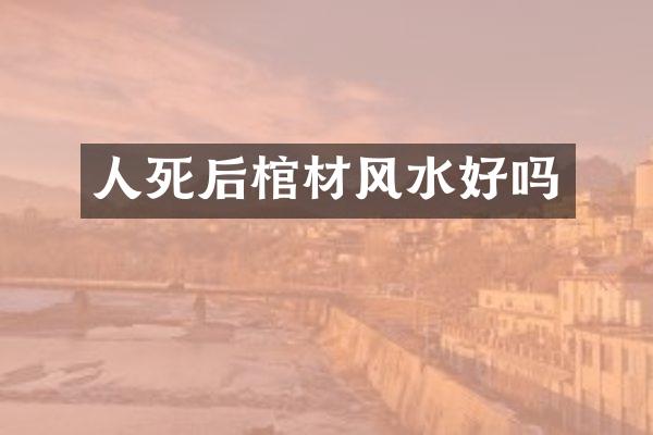人死后棺材风水好吗