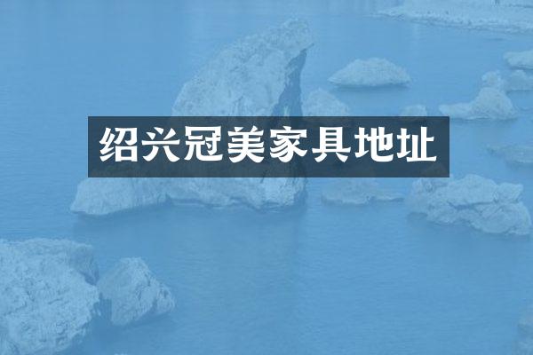 绍兴冠美家具地址